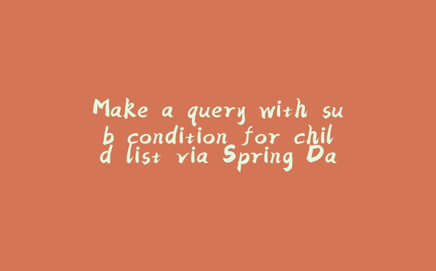 Make a query with sub condition for child list via Spring Data JPA - 拾光赋-拾光赋