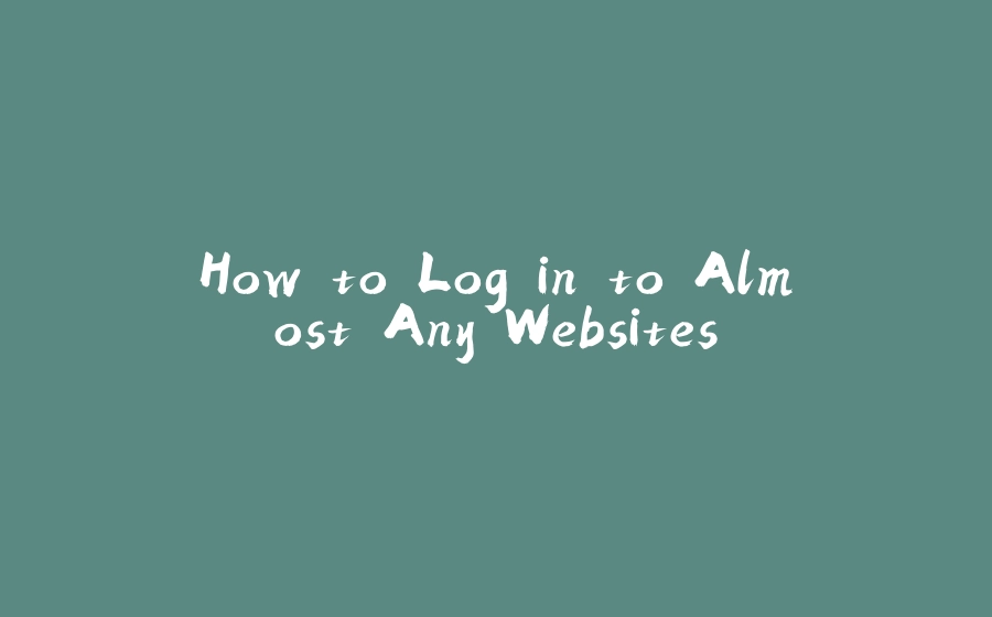 How to Log in to Almost Any Websites - 拾光赋-拾光赋