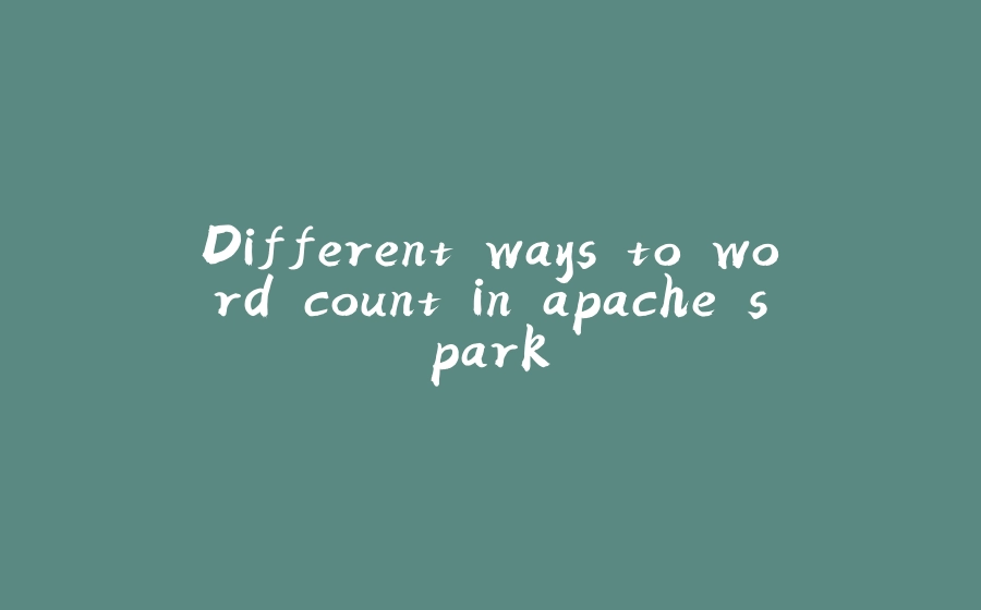 Different ways to word count in apache spark - 拾光赋-拾光赋