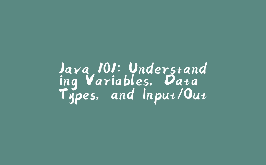 Java 101: Understanding Variables, Data Types, and Input/Output - 拾光赋-拾光赋