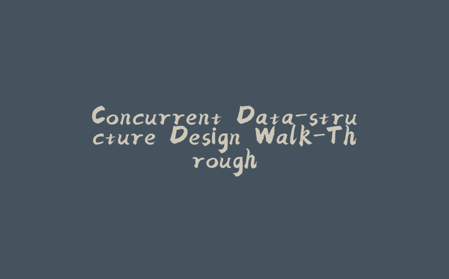 Concurrent Data-structure Design Walk-Through - 拾光赋-拾光赋