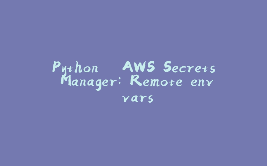 Python – AWS Secrets Manager: Remote env vars - 拾光赋-拾光赋