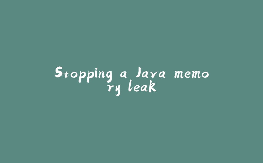 Stopping a Java memory leak - 拾光赋-拾光赋