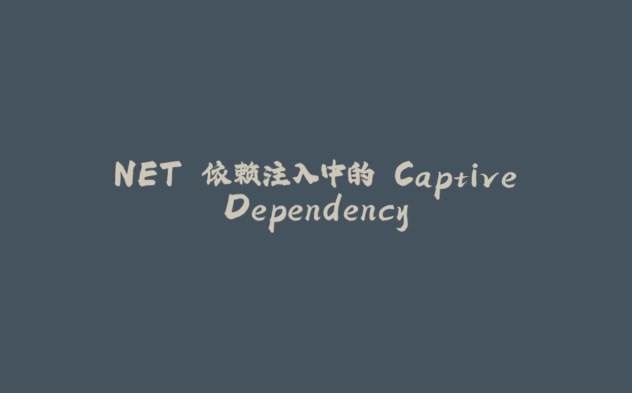 .NET 依赖注入中的 Captive Dependency - 拾光赋-拾光赋