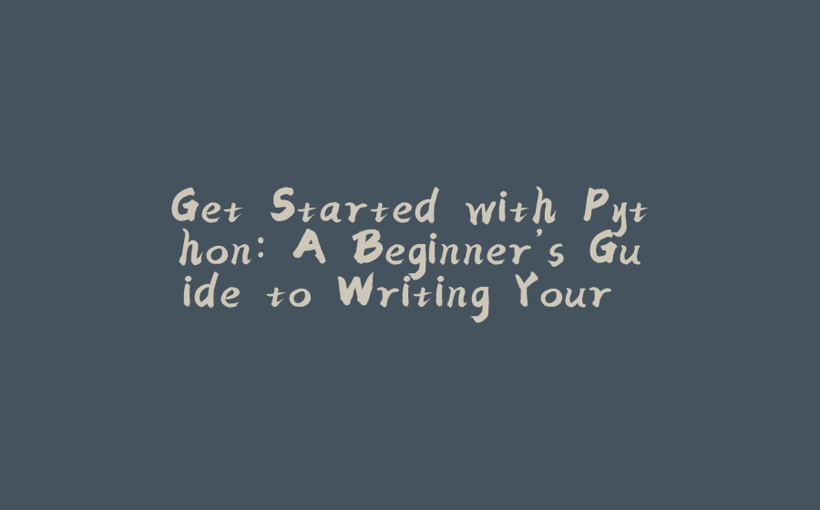 Get Started with Python: A Beginner’s Guide to Writing Your First Programs - 拾光赋-拾光赋