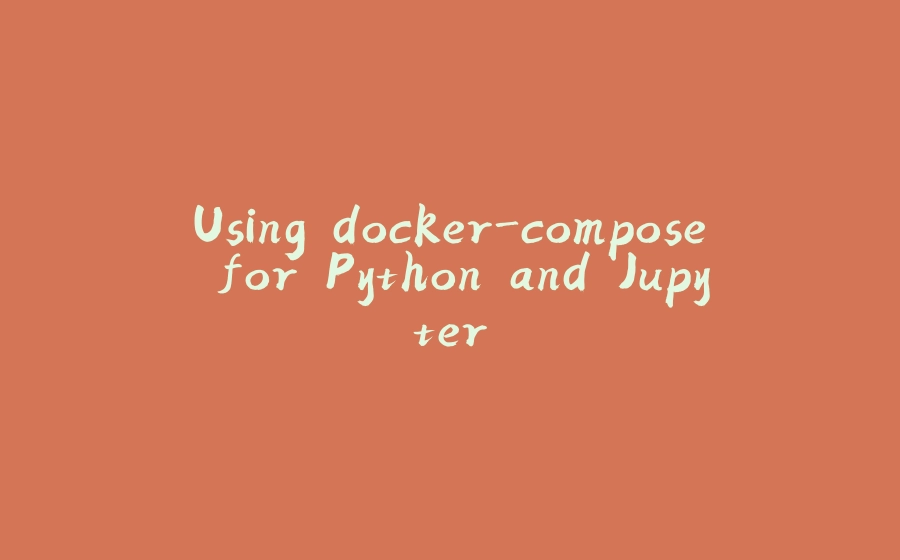 Using docker-compose for Python and Jupyter - 拾光赋-拾光赋