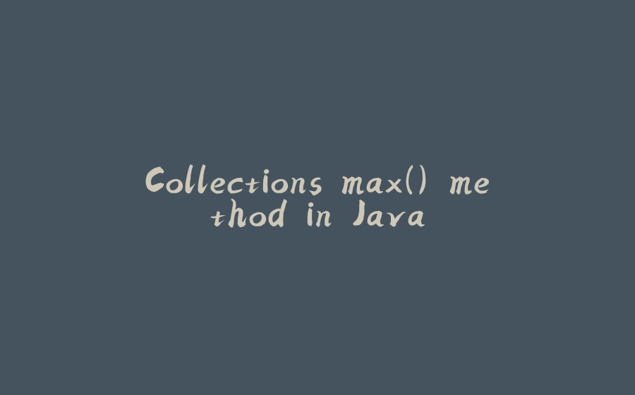 Collections.max() method in Java - 拾光赋-拾光赋