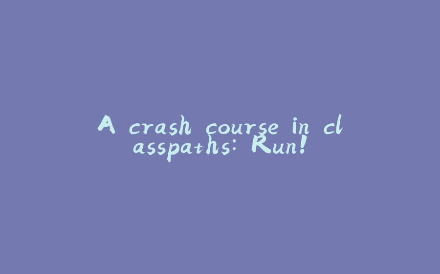 A crash course in classpaths: Run! - 拾光赋-拾光赋