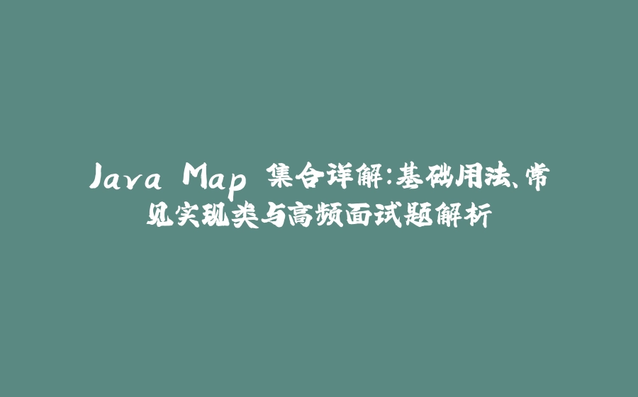 Java Map 集合详解：基础用法、常见实现类与高频面试题解析 - 拾光赋-拾光赋