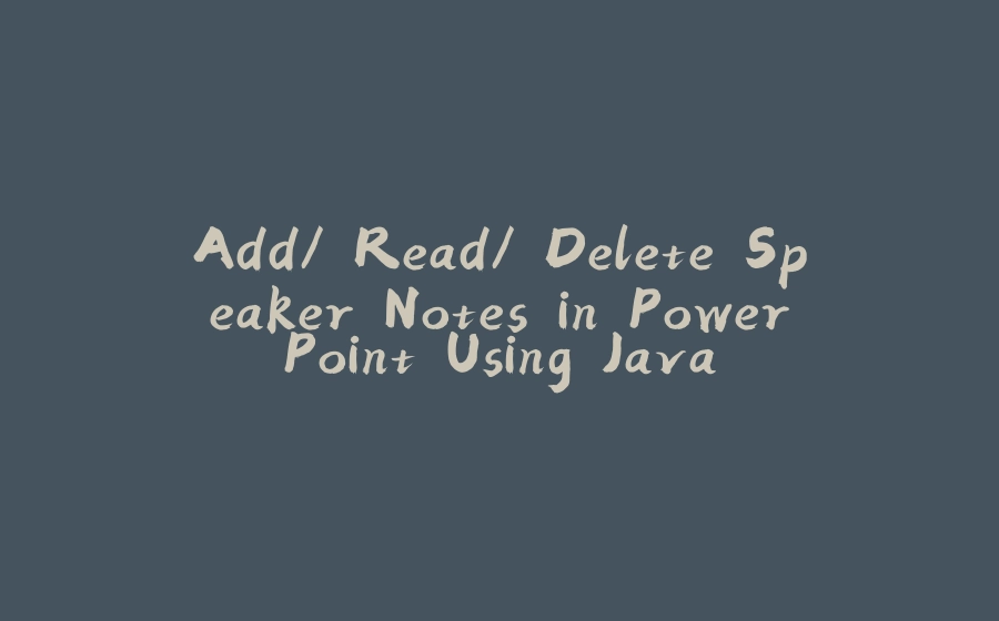 Add/ Read/ Delete Speaker Notes in PowerPoint Using Java - 拾光赋-拾光赋