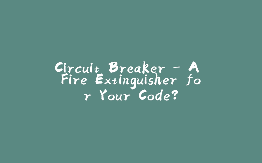 Circuit Breaker - A Fire Extinguisher for Your Code? - 拾光赋-拾光赋