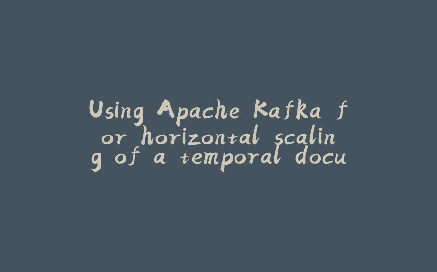 Using Apache Kafka for horizontal scaling of a temporal document store? - 拾光赋-拾光赋