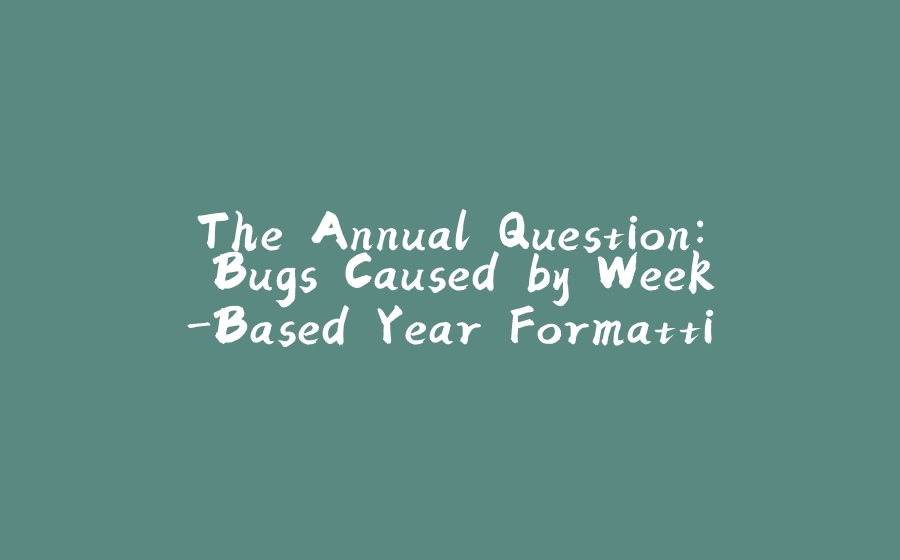 The Annual Question: Bugs Caused by Week-Based Year Formatting in Java - 拾光赋-拾光赋