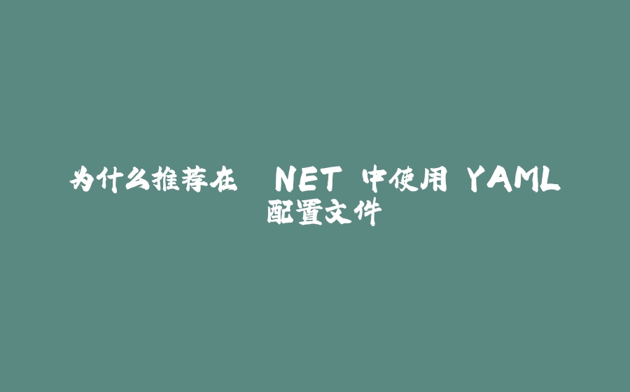为什么推荐在 .NET 中使用 YAML 配置文件 - 拾光赋-拾光赋