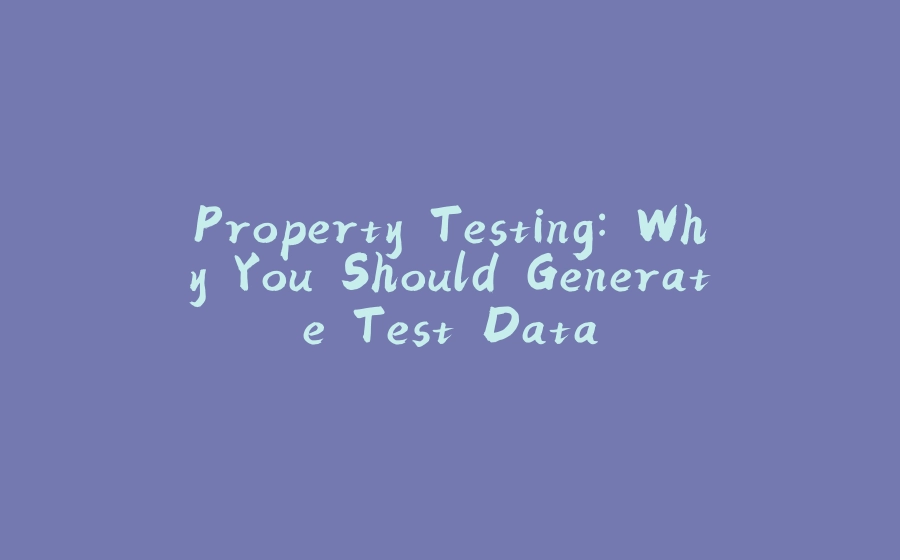 Property Testing: Why You Should Generate Test Data - 拾光赋-拾光赋