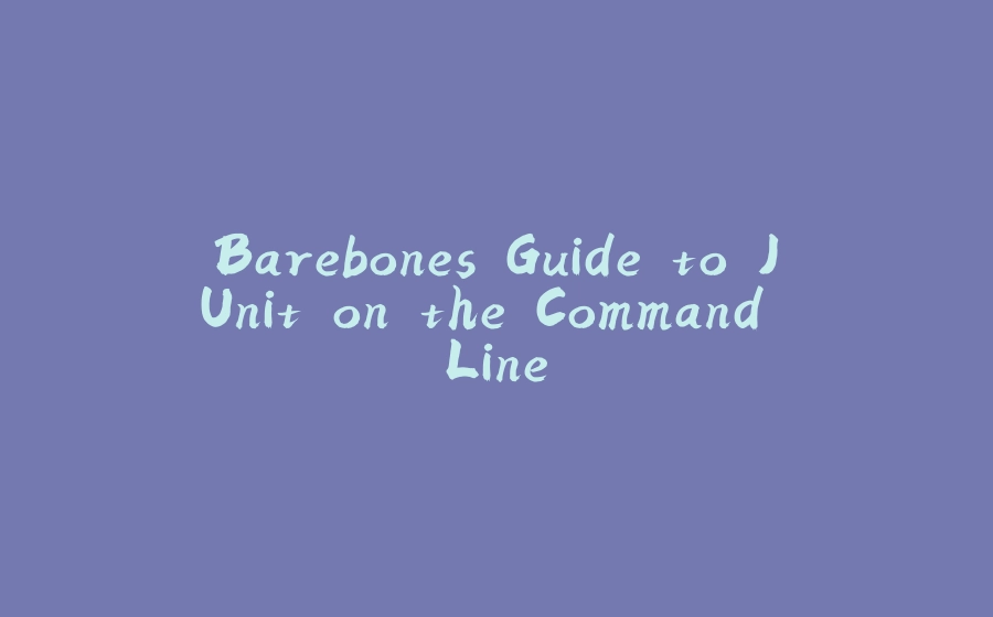 Barebones Guide to JUnit on the Command Line - 拾光赋-拾光赋