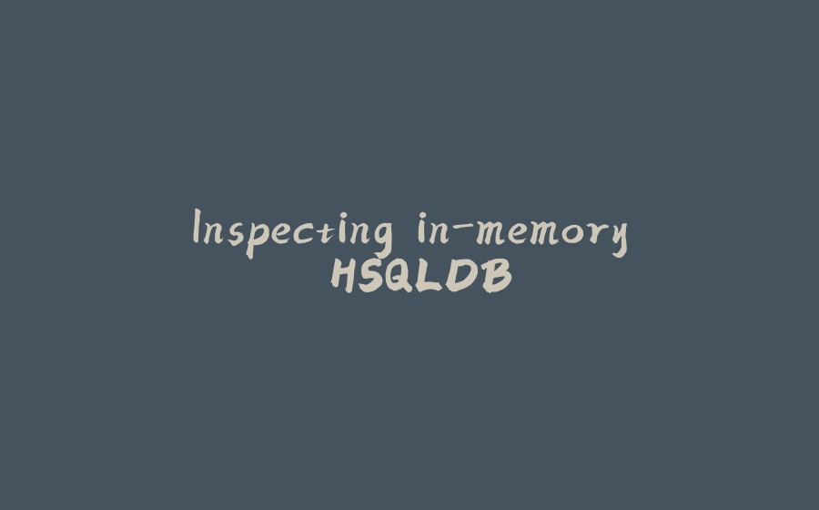 Inspecting in-memory HSQLDB - 拾光赋-拾光赋