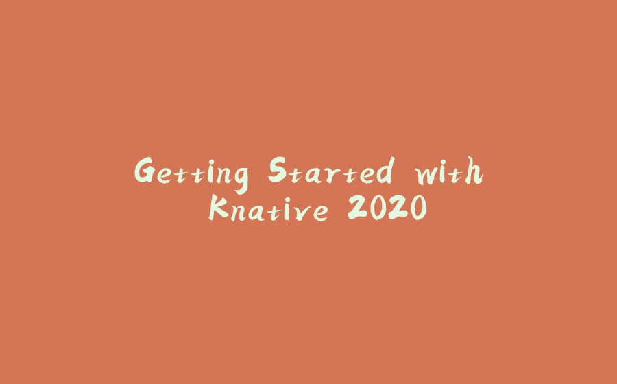 Getting Started with Knative 2020 - 拾光赋-拾光赋