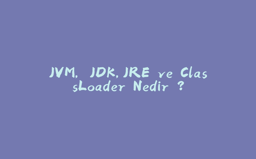 JVM, JDK,JRE ve ClassLoader Nedir ? - 拾光赋-拾光赋