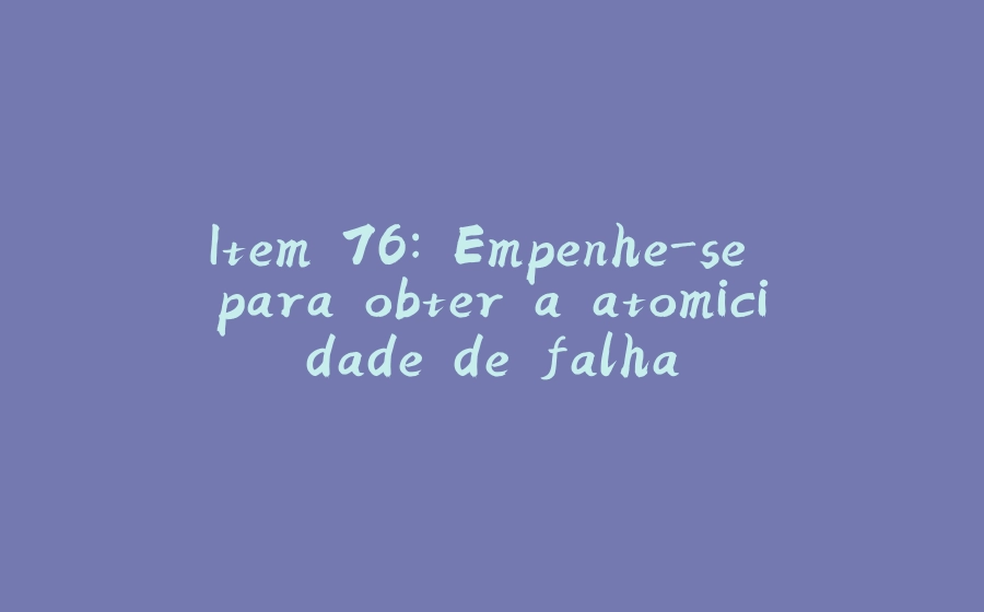 Item 76: Empenhe-se para obter a atomicidade de falha - 拾光赋-拾光赋