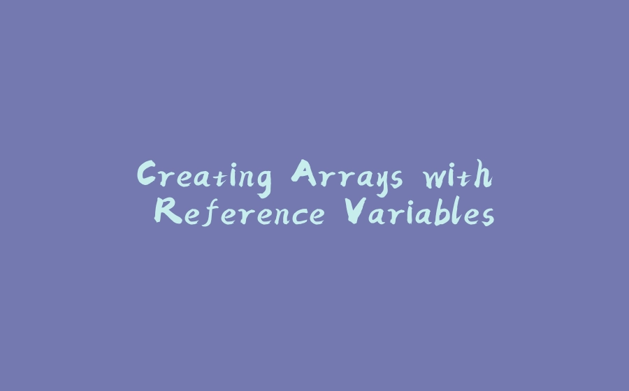 Creating Arrays with Reference Variables - 拾光赋-拾光赋