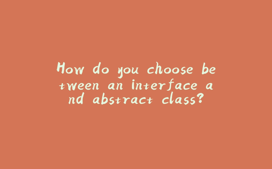 How do you choose between an interface and abstract class? - 拾光赋-拾光赋