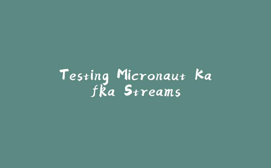 Testing Micronaut Kafka Streams - 拾光赋-拾光赋