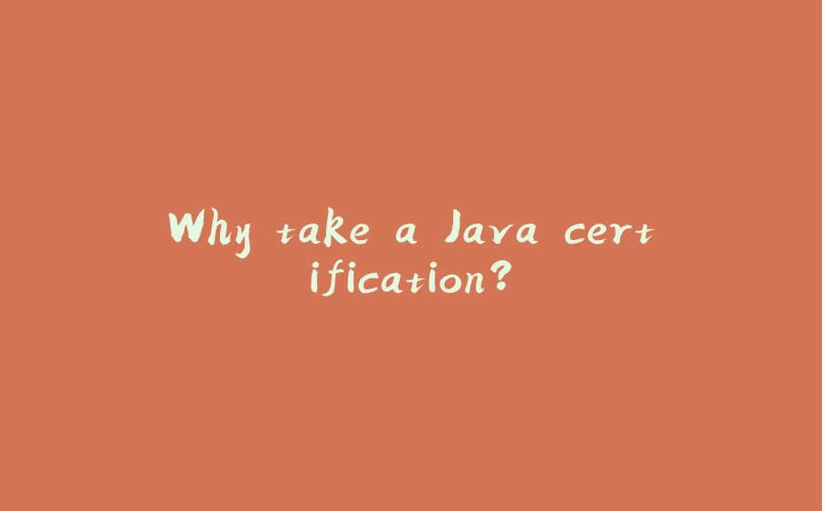 Why take a Java certification? - 拾光赋-拾光赋