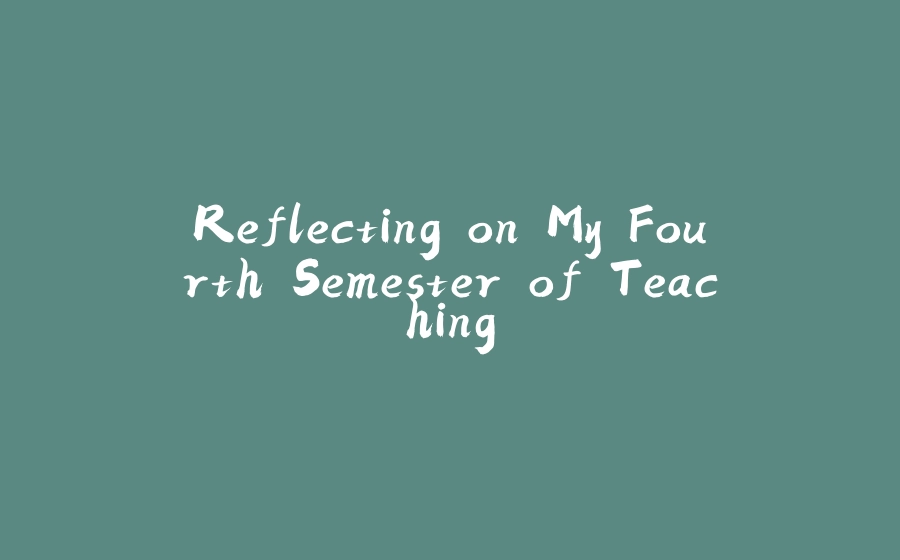 Reflecting on My Fourth Semester of Teaching - 拾光赋-拾光赋