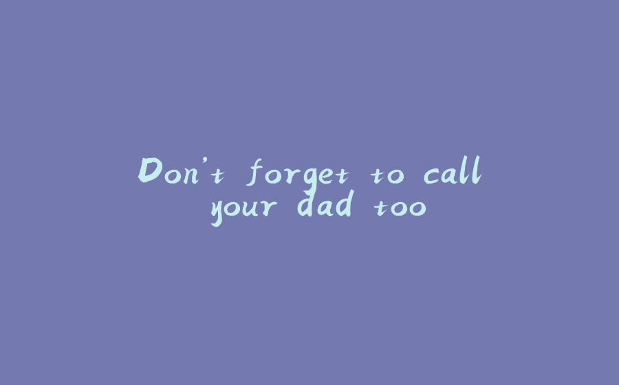 Don’t forget to call your dad too - 拾光赋-拾光赋