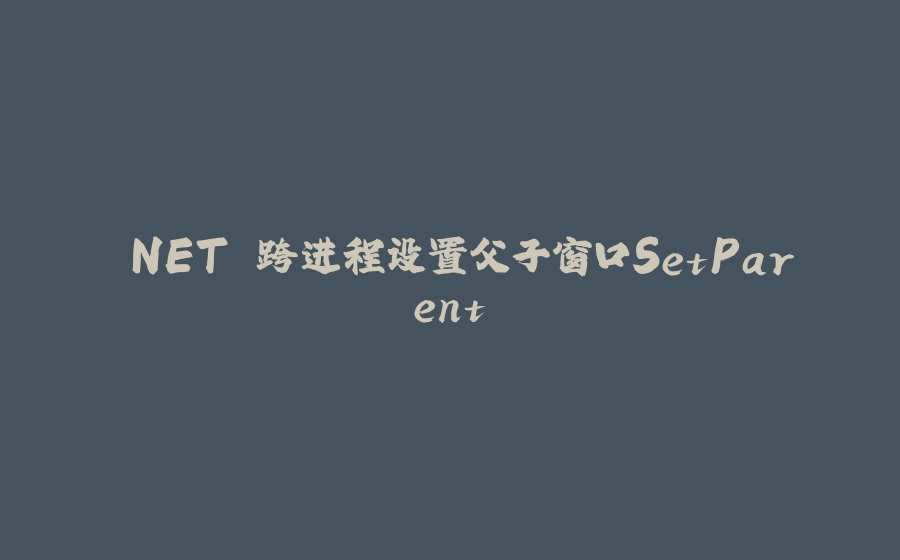 .NET 跨进程设置父子窗口SetParent - 拾光赋-拾光赋