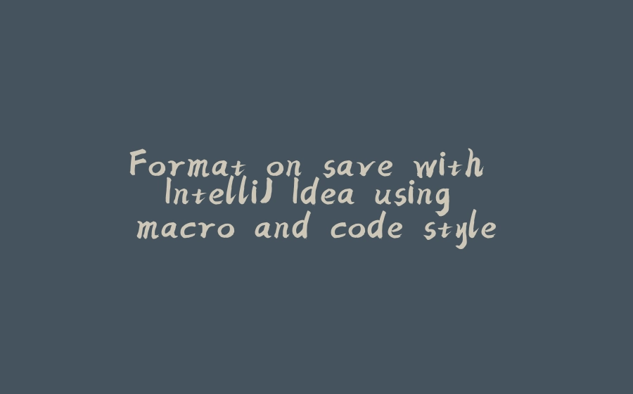 Format on save with IntelliJ Idea using macro and code style - 拾光赋-拾光赋