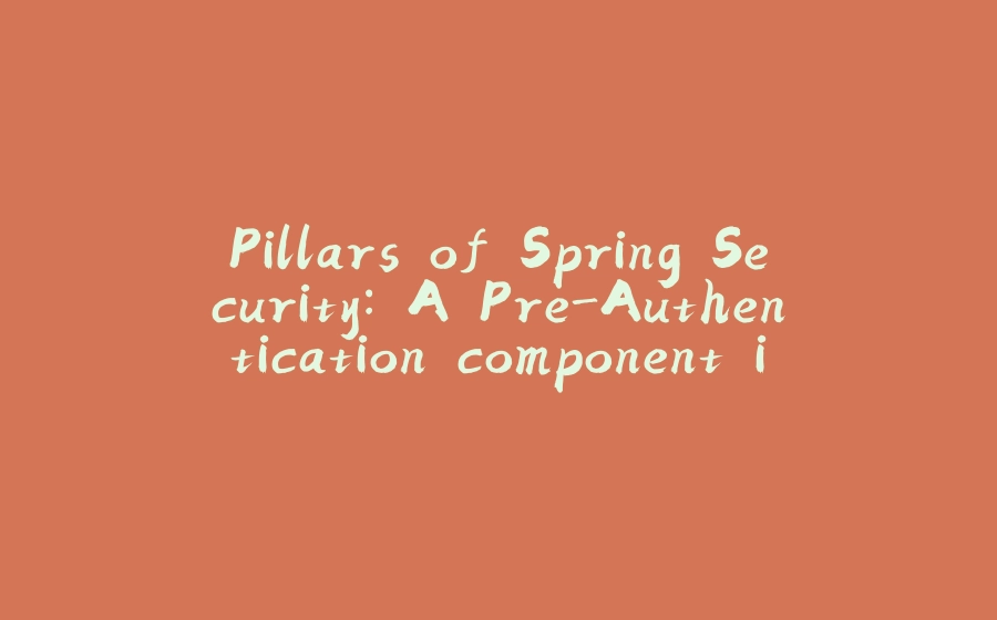 Pillars of Spring Security: A Pre-Authentication component in a complex scenario. - 拾光赋-拾光赋