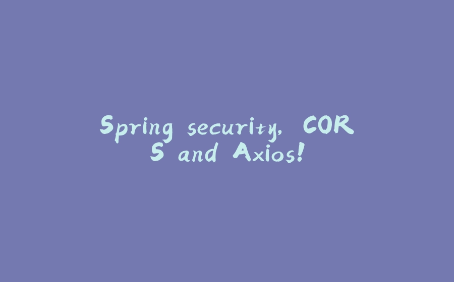 Spring security, CORS and Axios! - 拾光赋-拾光赋