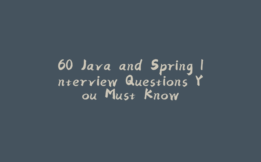 60 Java and Spring Interview Questions You Must Know - 拾光赋-拾光赋