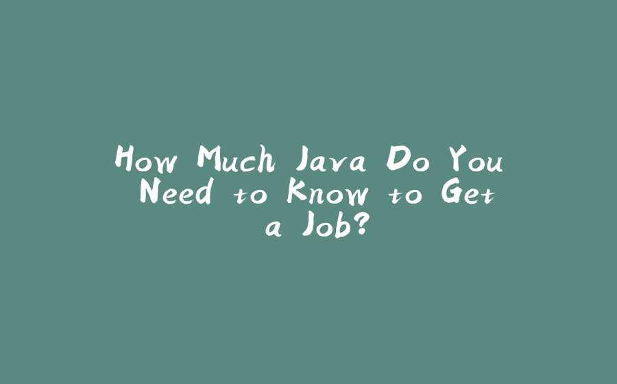 How Much Java Do You Need to Know to Get a Job? - 拾光赋-拾光赋