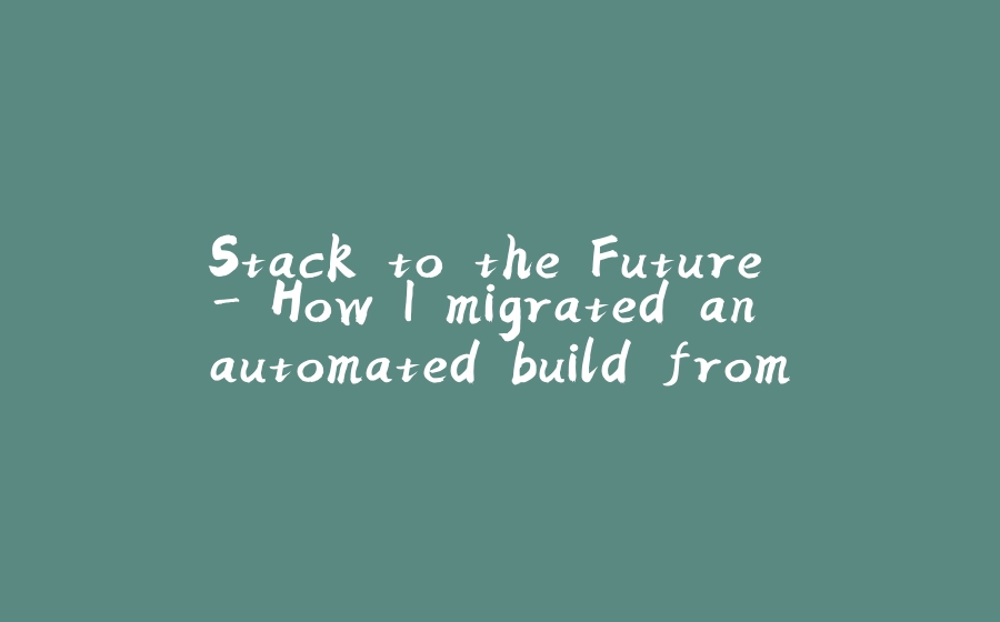 Stack to the Future - How I migrated an automated build from Maven to Gradle. - 拾光赋-拾光赋