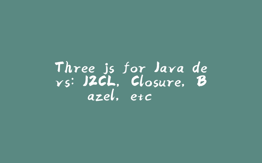 Three.js for Java devs: J2CL, Closure, Bazel, etc ... - 拾光赋-拾光赋