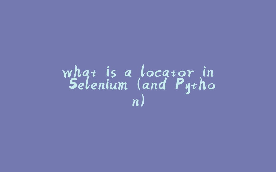 what is a locator in Selenium (and Python) - 拾光赋-拾光赋