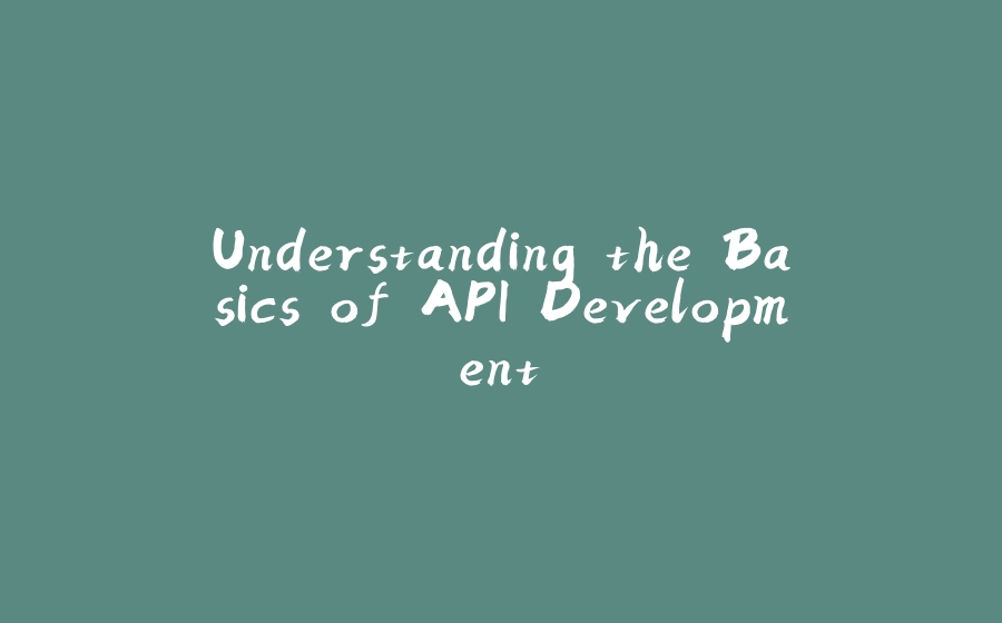 Understanding the Basics of API Development. - 拾光赋-拾光赋