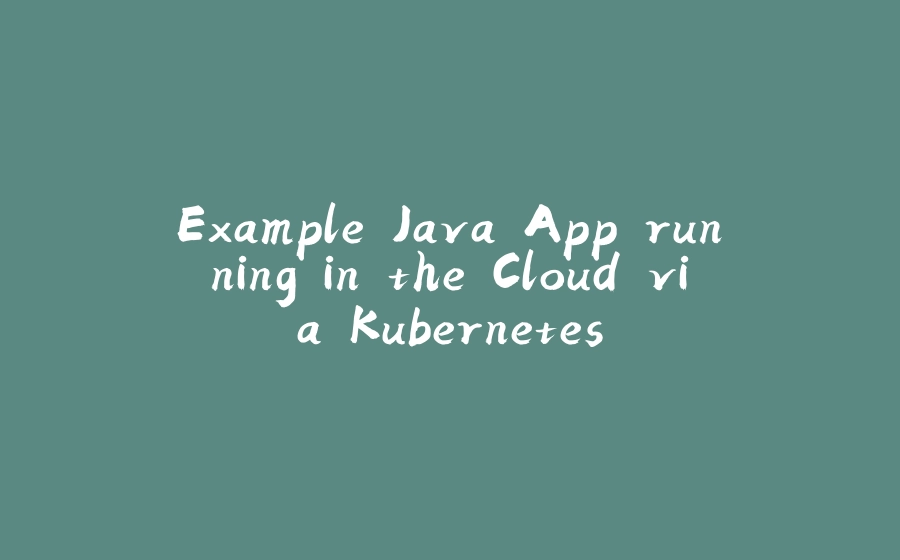 Example Java App running in the Cloud via Kubernetes - 拾光赋-拾光赋