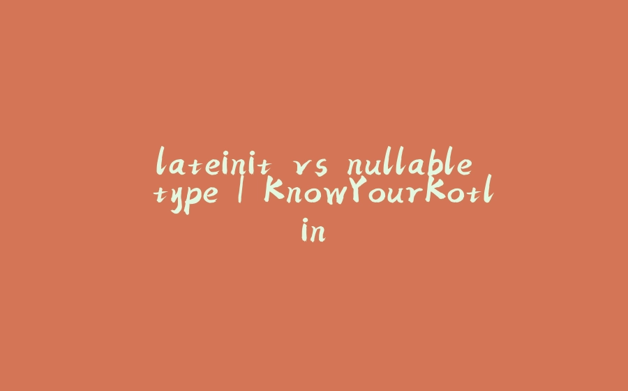 lateinit vs nullable type | KnowYourKotlin - 拾光赋-拾光赋