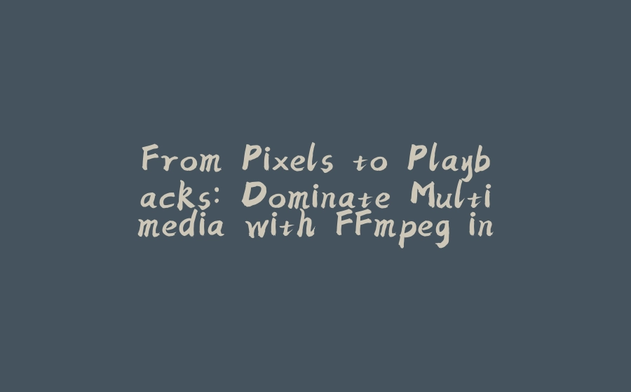 From Pixels to Playbacks: Dominate Multimedia with FFmpeg in Python - 拾光赋-拾光赋