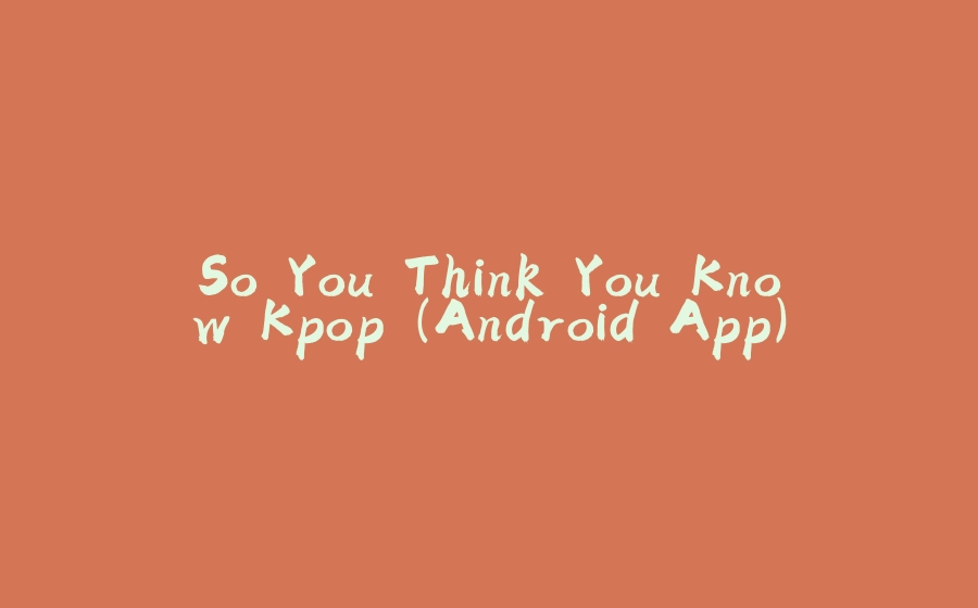 So You Think You Know Kpop (Android App) - 拾光赋-拾光赋