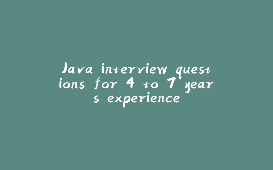 Java interview questions for 4 to 7 years experience - 拾光赋-拾光赋