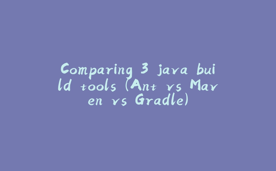 Comparing 3 java build tools (Ant vs Maven vs Gradle) - 拾光赋-拾光赋