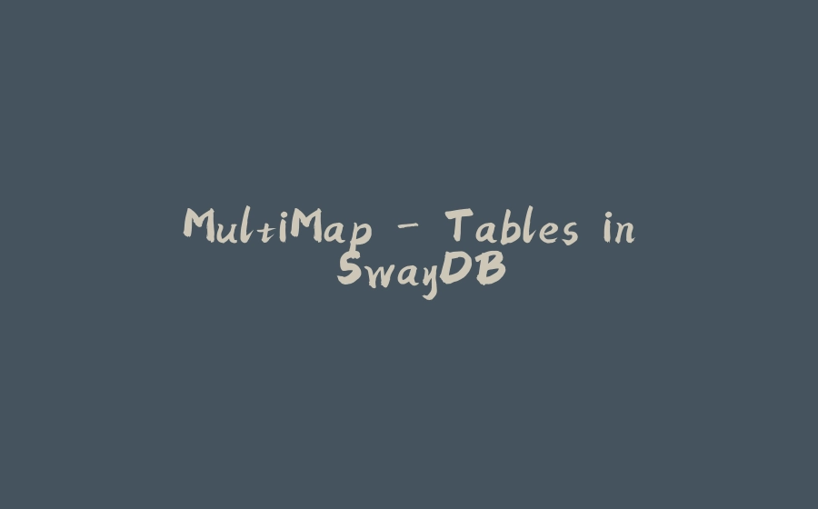 MultiMap - Tables in SwayDB - 拾光赋-拾光赋