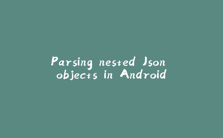 Parsing nested Json objects in Android - 拾光赋-拾光赋