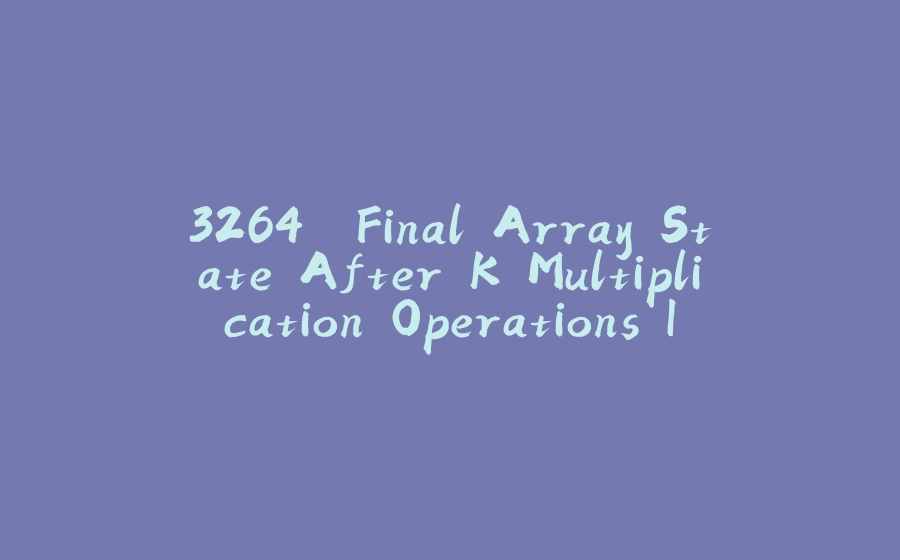 3264. Final Array State After K Multiplication Operations I - 拾光赋-拾光赋