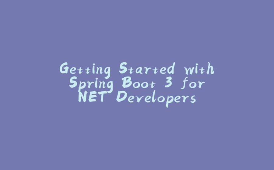 Getting Started with Spring Boot 3 for .NET Developers - 拾光赋-拾光赋